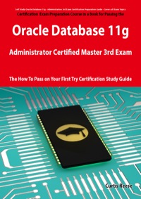 Cover image: Oracle Database 11g Administrator Certified Master Third Exam Preparation Course in a Book for Passing the 11g OCM Exam - The How To Pass on Your First Try Certification Study Guide 1st edition 9781743044988