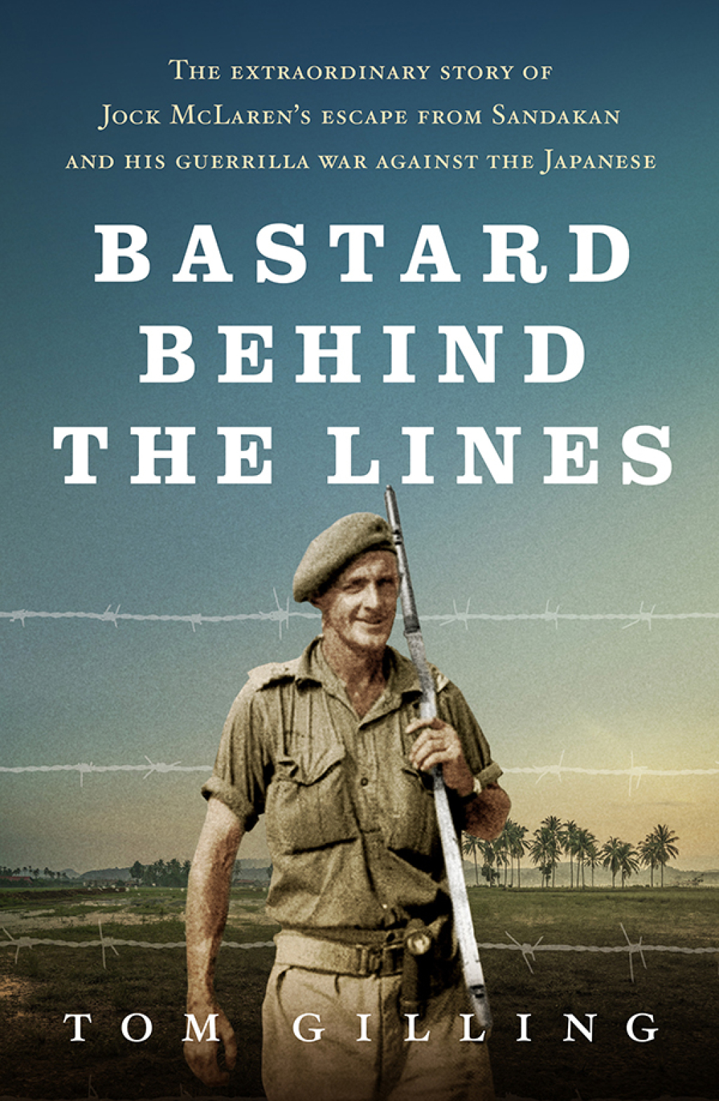 Bastard Behind the Lines The extraordinary story of Jock McLaren’s escape from Sandakan and his guerrilla war against the Japanese