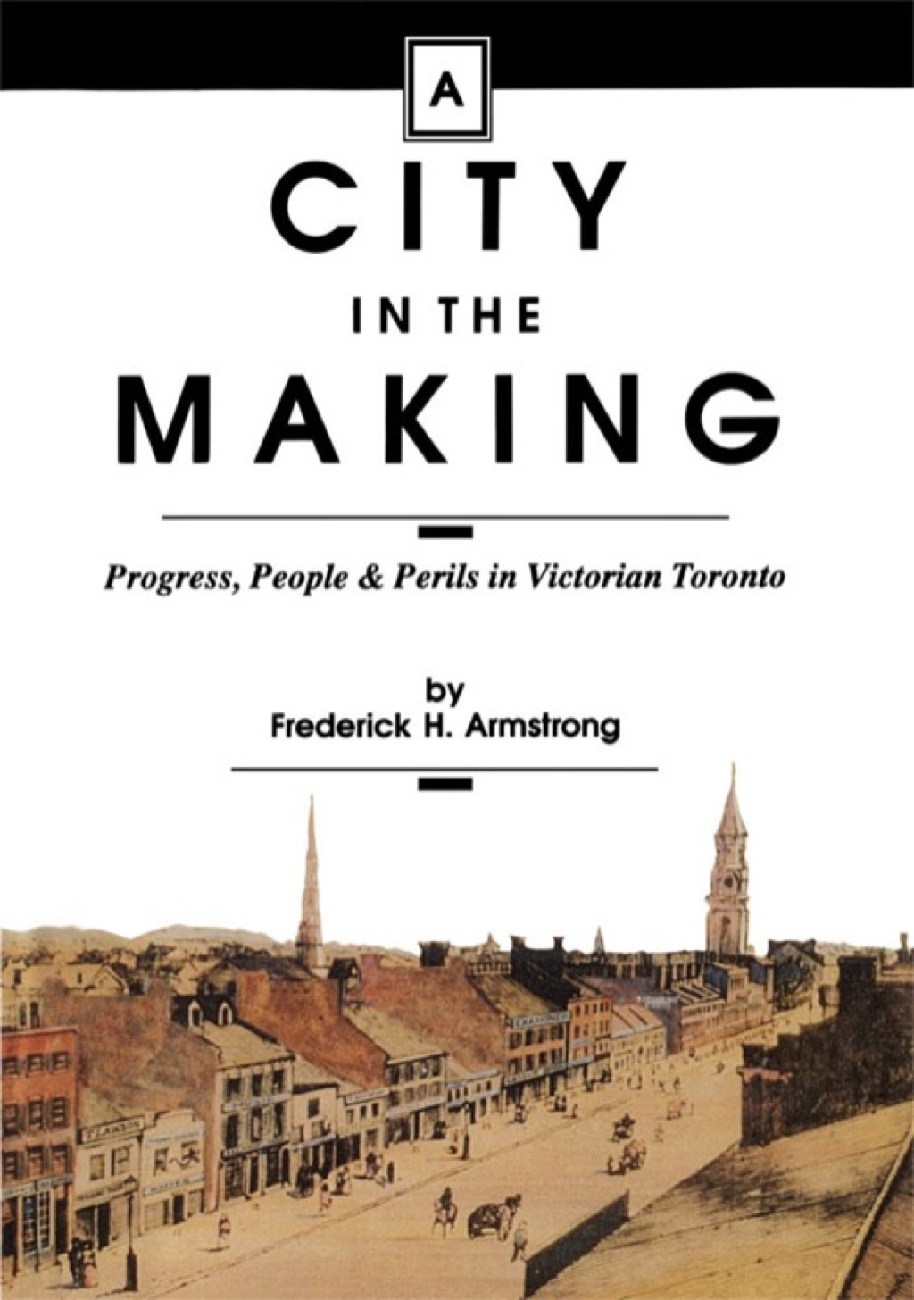 A City in the Making Progress, People and Perils in Victorian Toronto