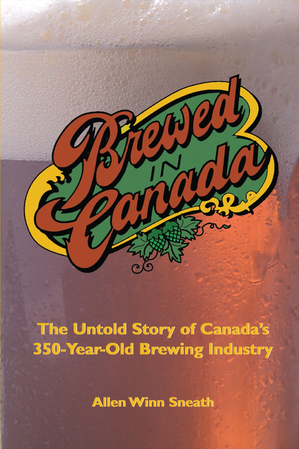 Brewed in Canada The Untold Story of Canada’s 350-Year-Old Brewing Industry