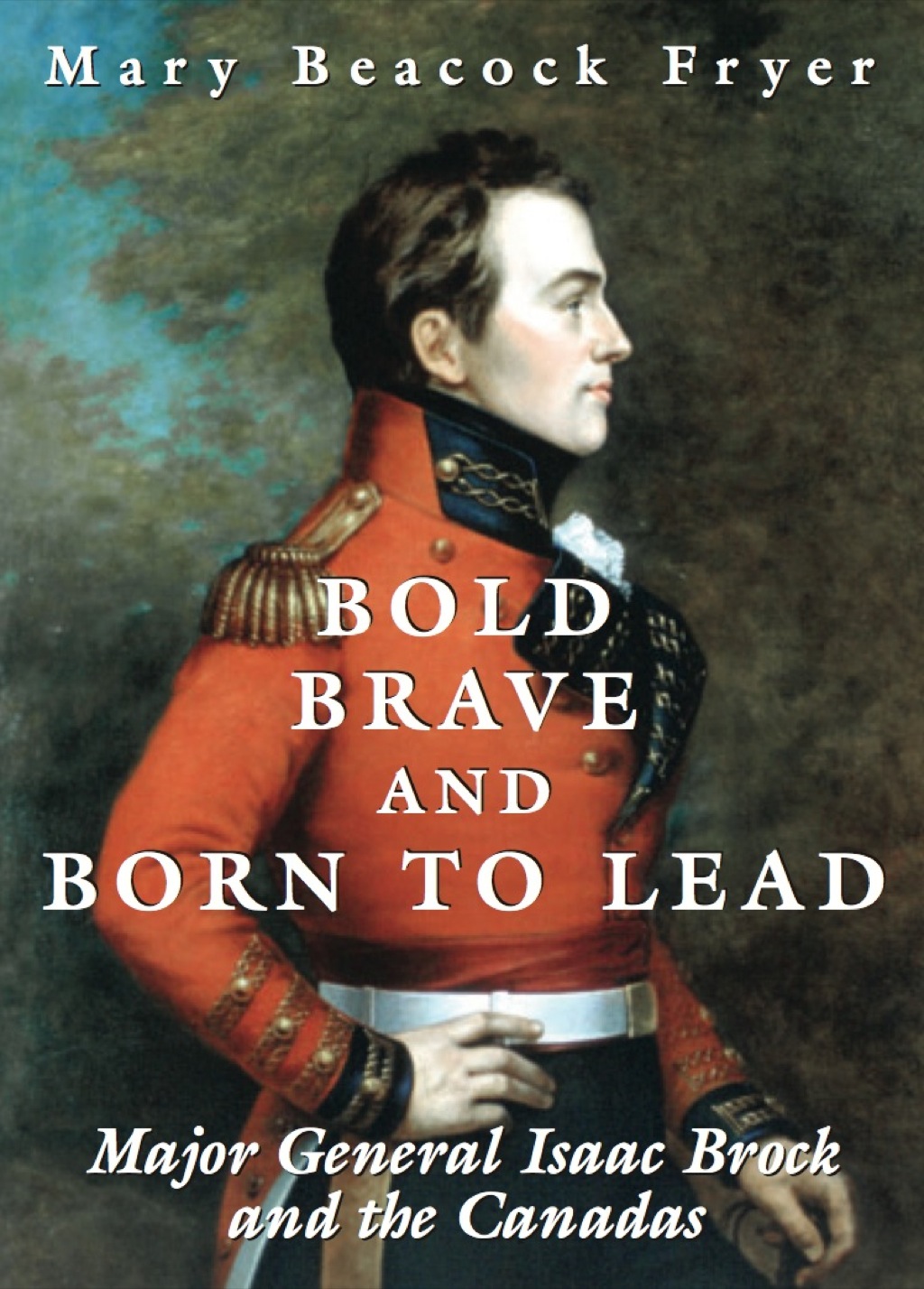 Bold, Brave, and Born to Lead Major General Isaac Brock and the Canadas