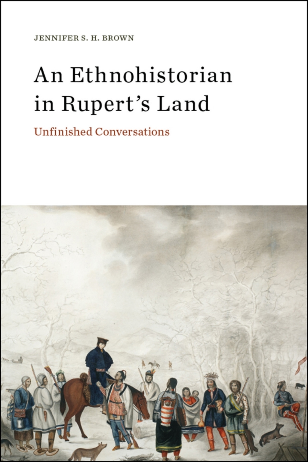 An Ethnohistorian in Rupert’s Land Unfinished Conversations