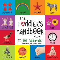 صورة الغلاف: The Toddler’s Handbook: Numbers, Colors, Shapes, Sizes, ABC Animals, Opposites, and Sounds, with over 100 Words that every Kid should Know 9781772261066