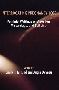 Omslagafbeelding: Interrogating Pregnancy Loss: Feminist Writings on Abortion, Miscarriage, and Stillbirth 9781772580235