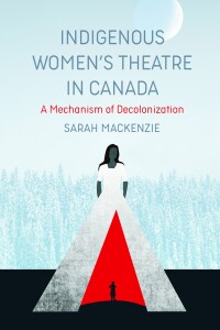 Titelbild: Indigenous Women’s Theatre in Canada: A Mechanism of Decolonization 9781773631875