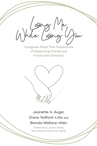 Cover image: Losing Me, While Losing You: Caregivers Share Their Experiences of Supporting Friends and Family with Dementia 9781773634845