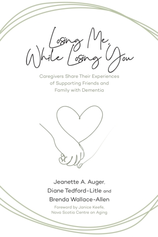 Cover image: Losing Me, While Losing You: Caregivers Share Their Experiences of Supporting Friends and Family with Dementia 9781773634845