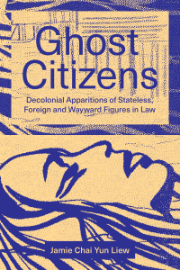 Cover image: Ghost Citizens: Decolonial Apparitions of Stateless, Foreign and Wayward Figures in Law 9781773636665