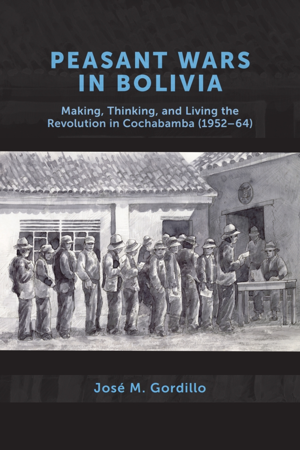 Peasant Wars in Bolivia Making, Thinking, and Living the Revolution in Cochabamba, 1952-64