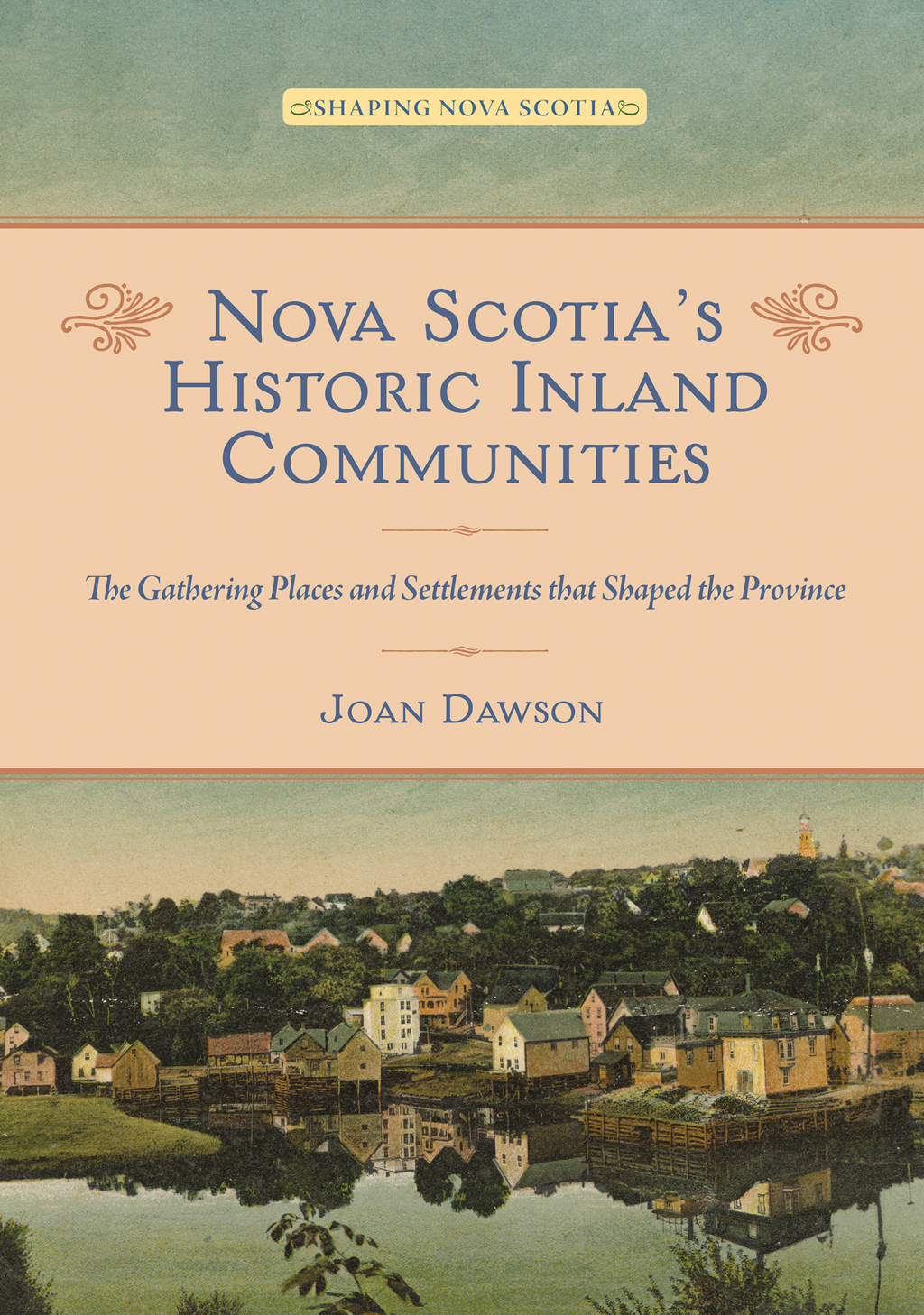 Nova Scotia’s Historic Inland Communities The Gathering Places and Settlements that Shaped the Province