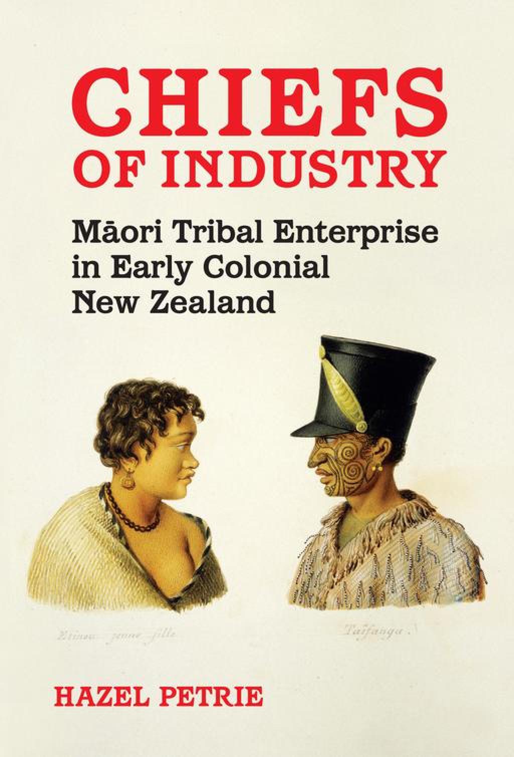 Chiefs of Industry Maori Tribal Enterprise in Early Colonial New Zealand