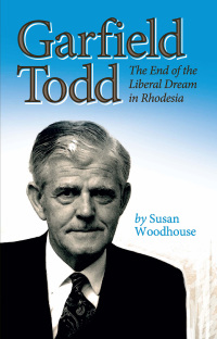 Cover image: Garfield Todd: The End of the Liberal Dream in Rhodesia 9781779223234