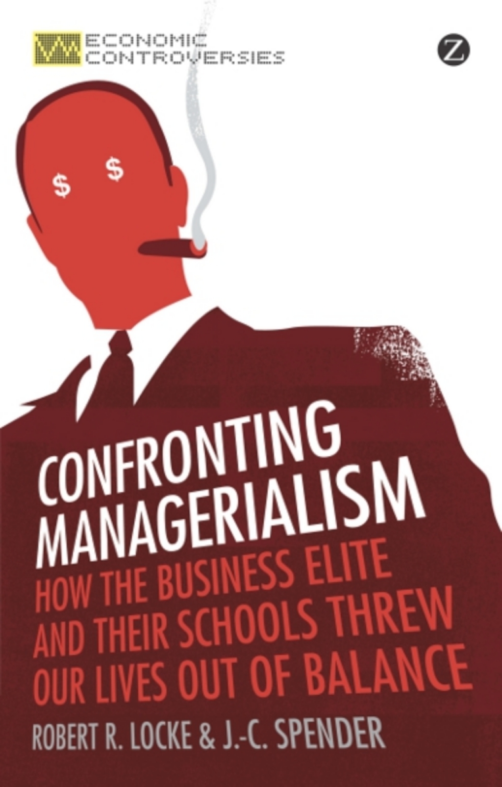 Confronting Managerialism How the Business Elite and Their Schools Threw Our Lives Out of Balance 1st Edition