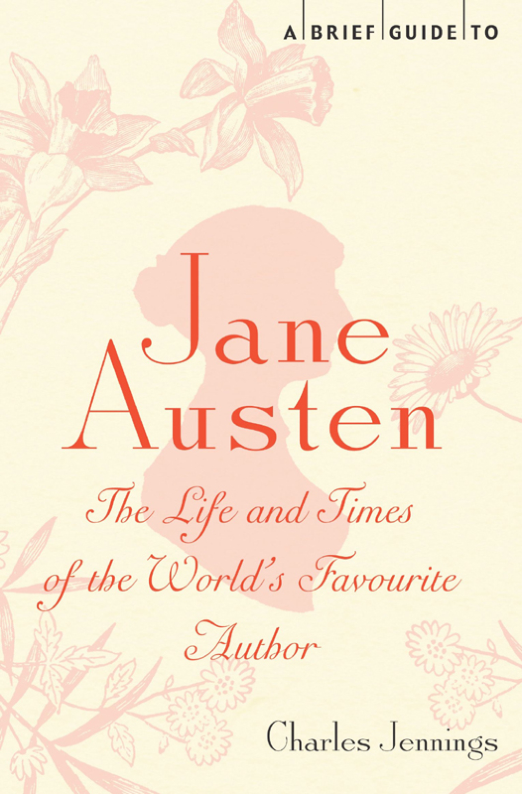 A Brief Guide to Jane Austen The Life and Times of the World’s Favourite Author