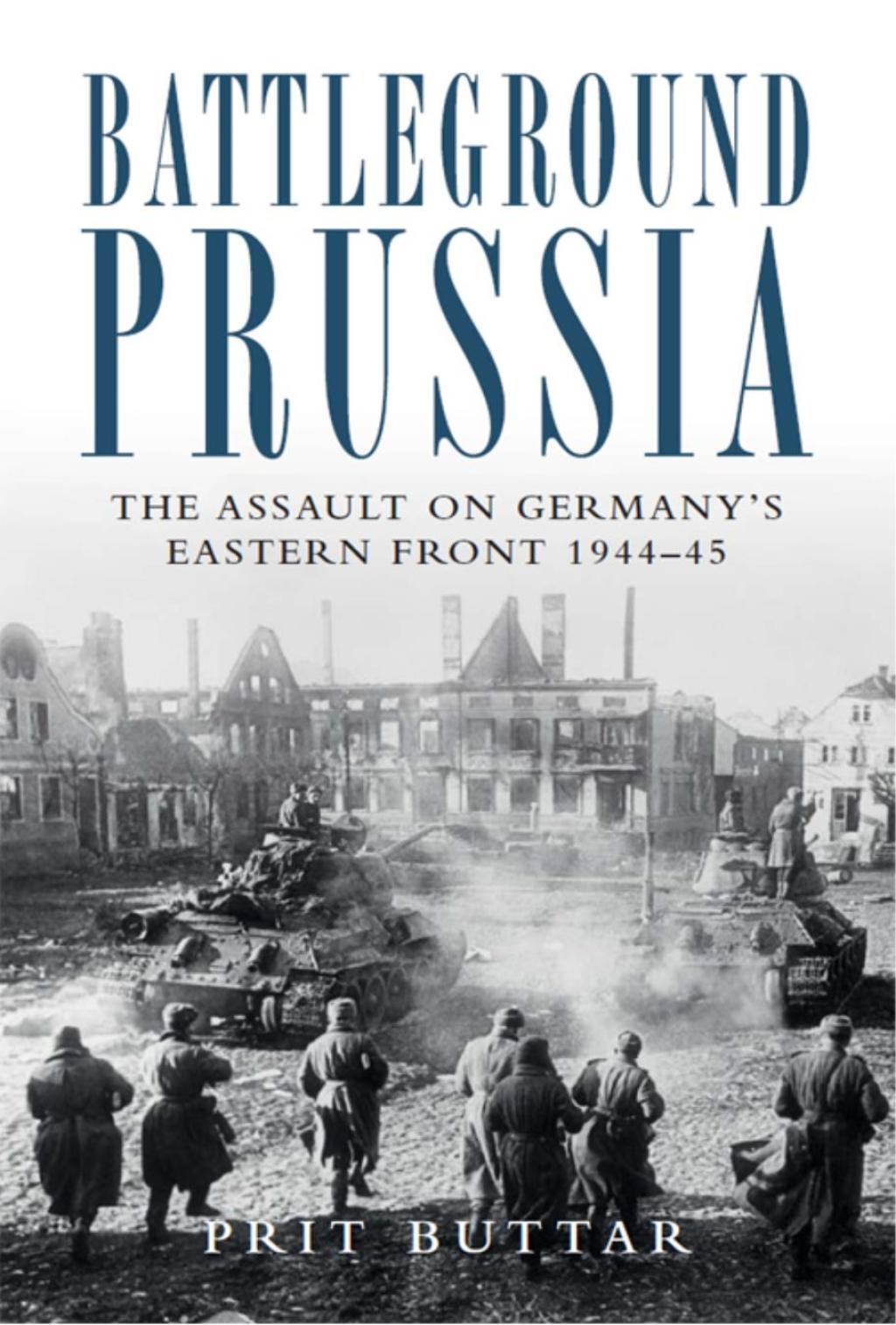 Battleground Prussia The Assault on Germany’s Eastern Front 1944–45 1st Edition