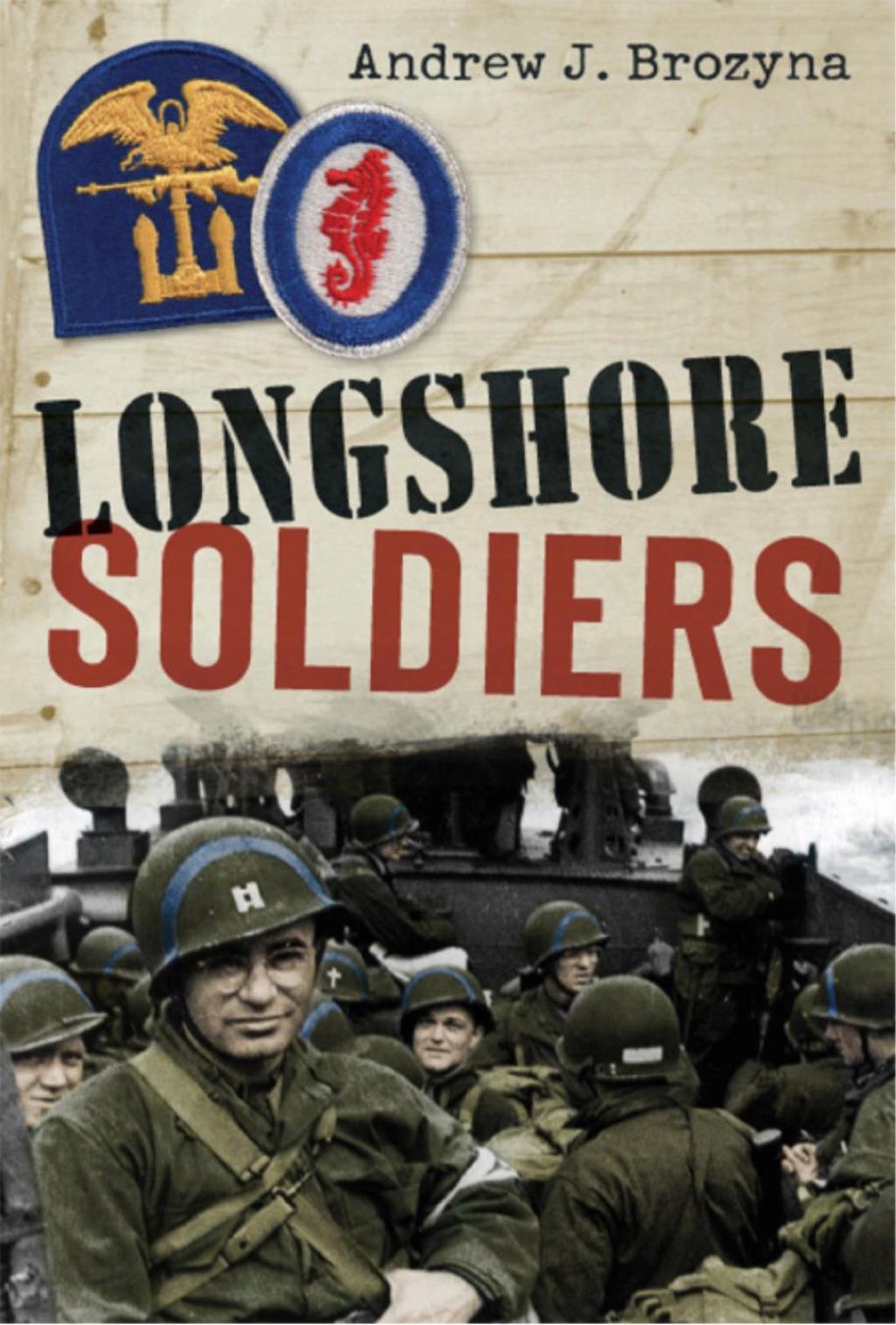 Longshore Soldiers Defying Bombs & Supplying Victory in a World War II Port Battalion 1st Edition