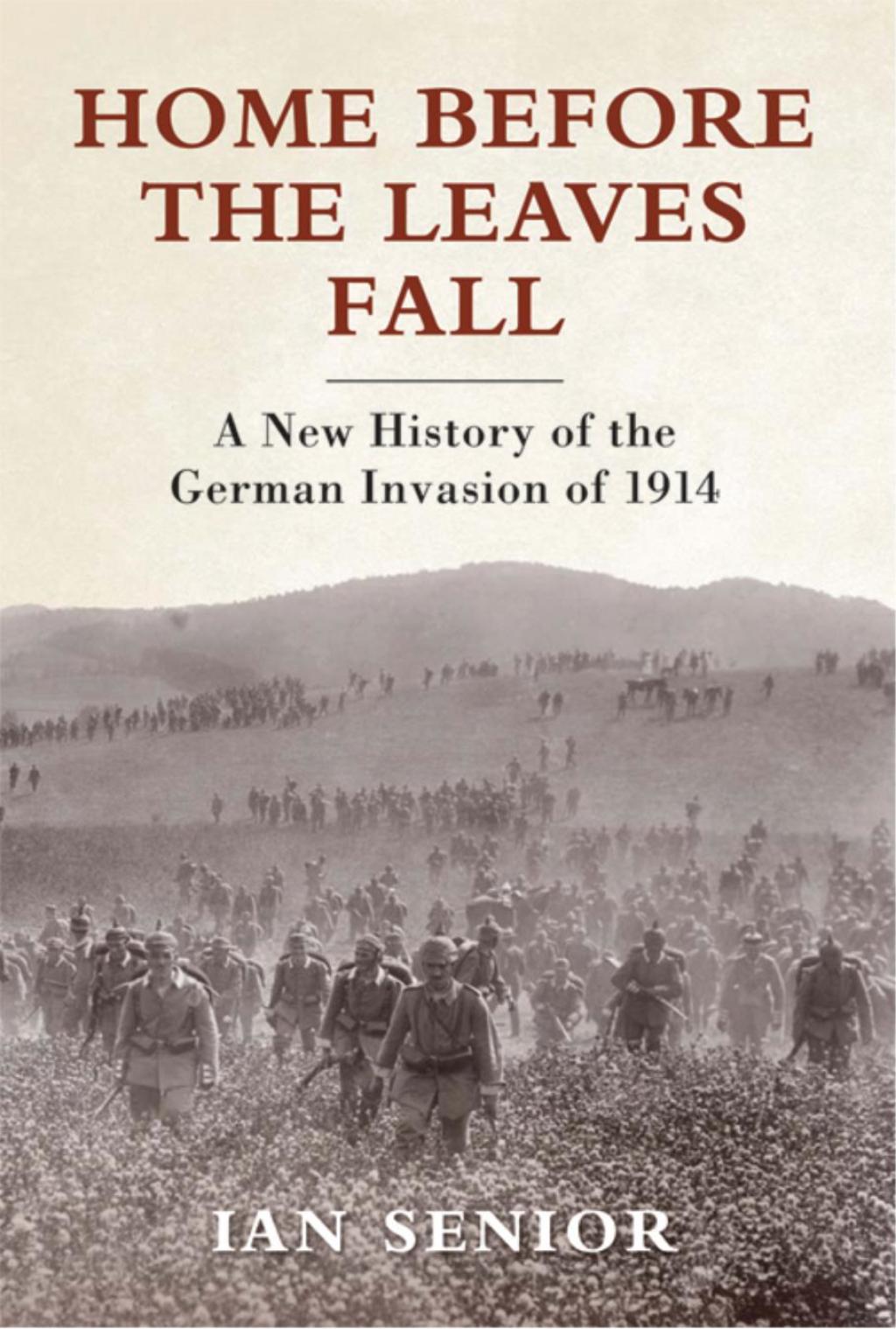 Home Before the Leaves Fall A New History of the German Invasion of 1914 1st Edition