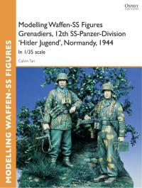 Omslagafbeelding: Modelling Waffen-SS Figures Grenadiers, 12th SS-Panzer-Division 'Hitler Jugend', Normandy, 1944 1st edition