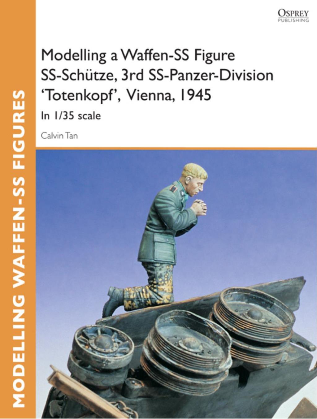Modelling a Waffen-SS Figure SS-Schütze, 3rd SS-Panzer-Division ‘Totenkopf’ Vienna, 1945 In 1/35 scale 1st Edition