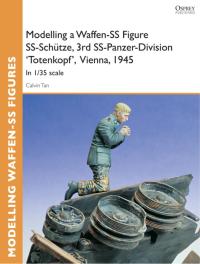 Cover image: Modelling a Waffen-SS Figure SS-Schütze, 3rd SS-Panzer-Division 'Totenkopf' Vienna, 1945 1st edition