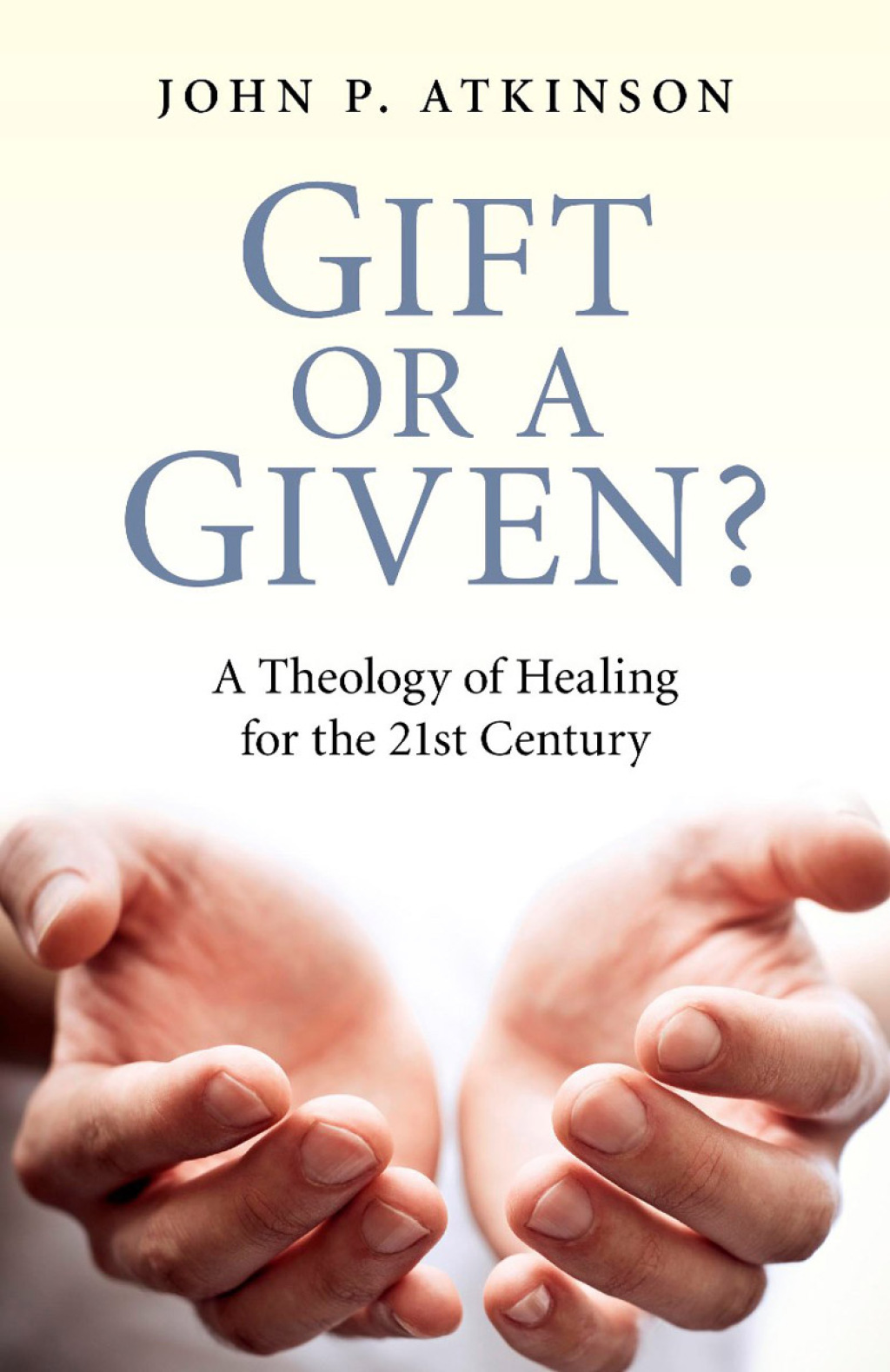 Gift or a Given? A Theology of Healing for the 21st Century