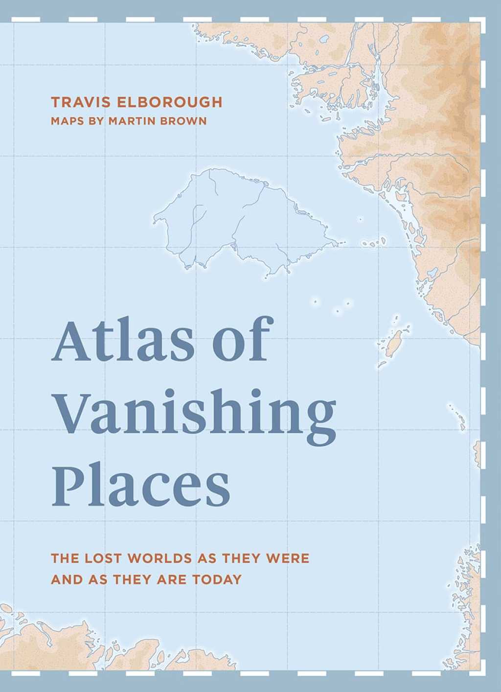 Atlas of Vanishing Places The lost worlds as they were and as they are today  WINNER Illustrated Book of the Year – Edward Stanford Travel Writing Awards 2020