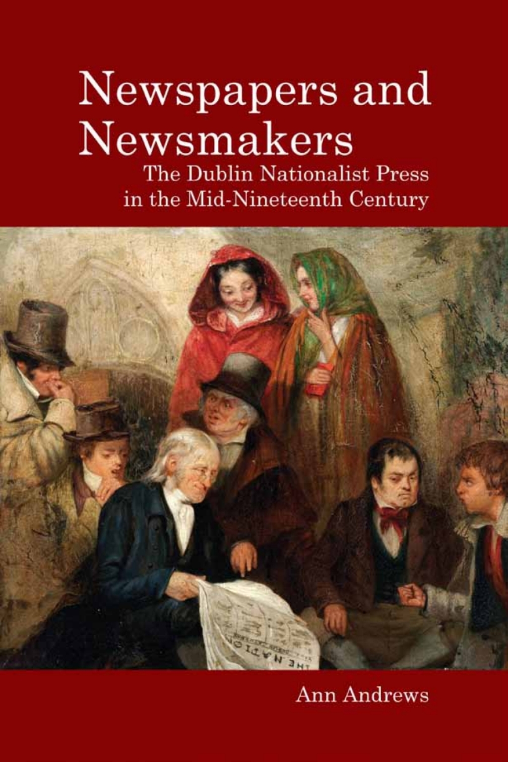 Newspapers and Newsmakers The Dublin Nationalist Press in the Mid-Nineteenth Century