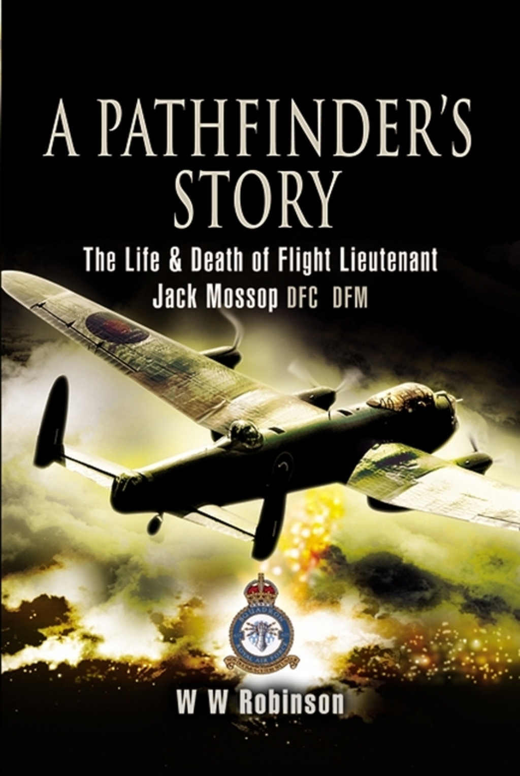 A Pathfinder’s Story The Life and Death of Flight Lieutenant Jack Mossop DFC* DFM