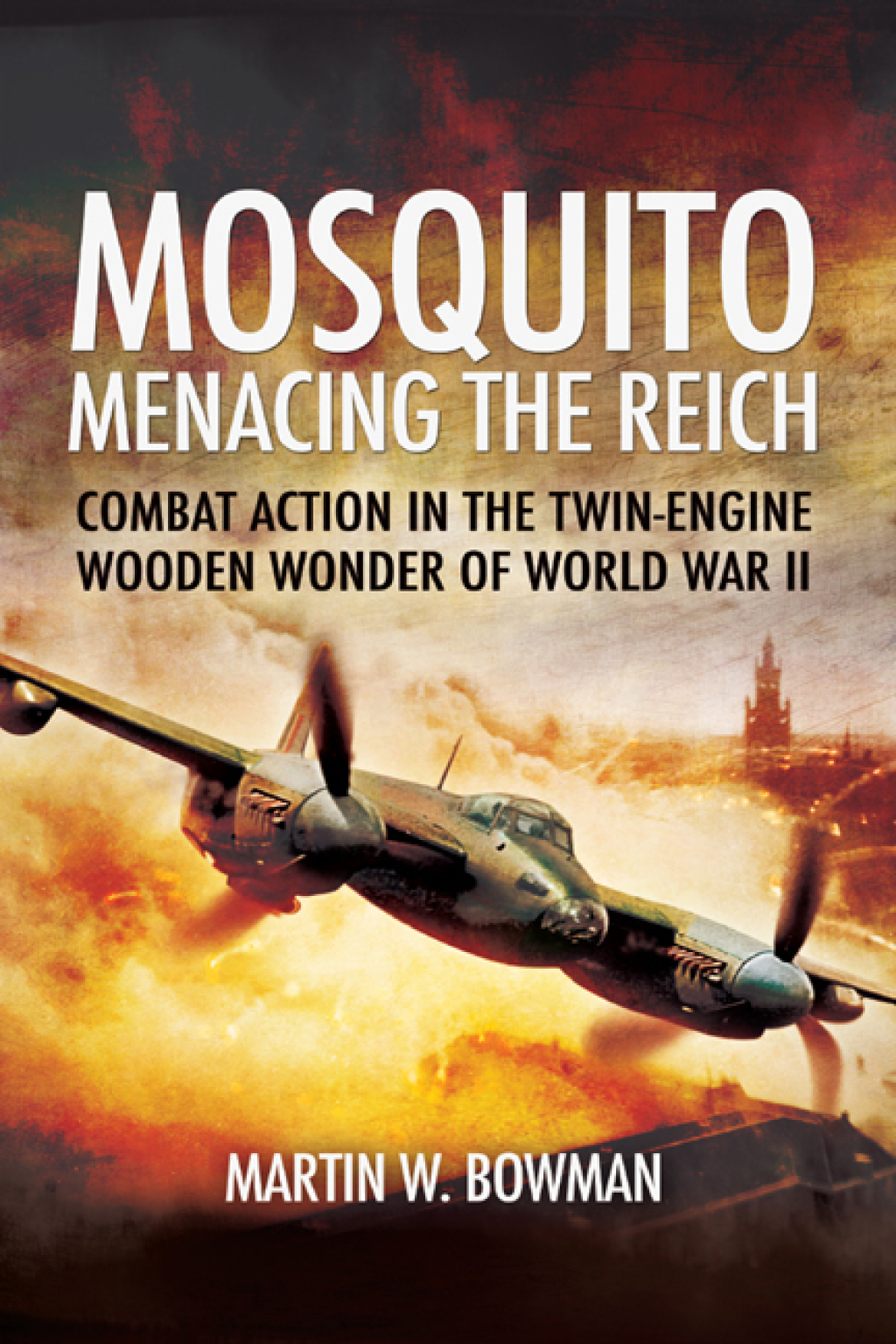 Mosquito: Menacing the Reich Combat Action in the Twin-Engine Wooden Wonder of World War II