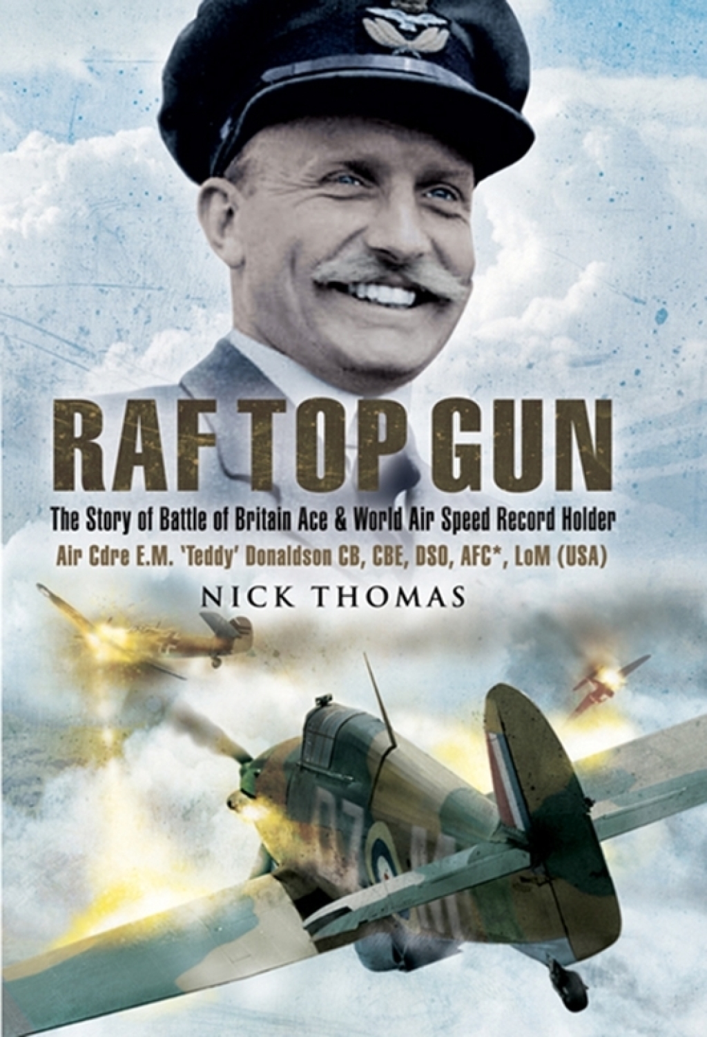 RAF Top Gun The Story of Battle of Britain Ace and World Air Speed Record Holder Air Cdre E.M. ‘Teddy’ Donaldson CB, CBE, DSO, AFC*, LoM (USA)