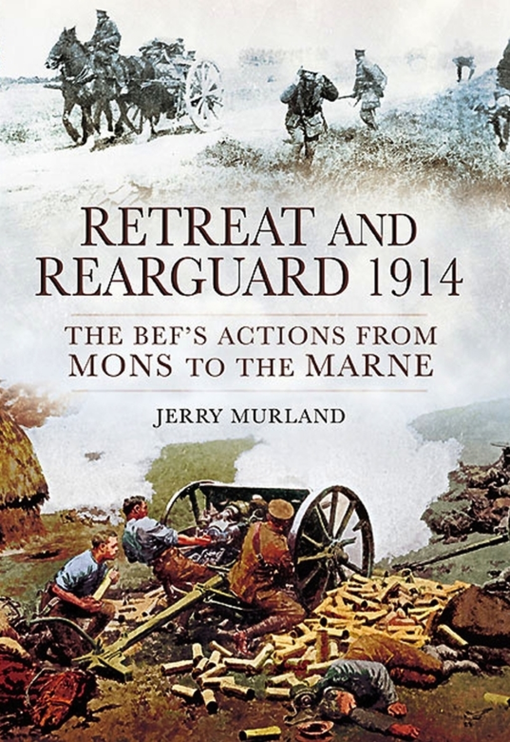 Retreat and Rearguard, 1914 The BEF’s Actions From Mons to the Marne