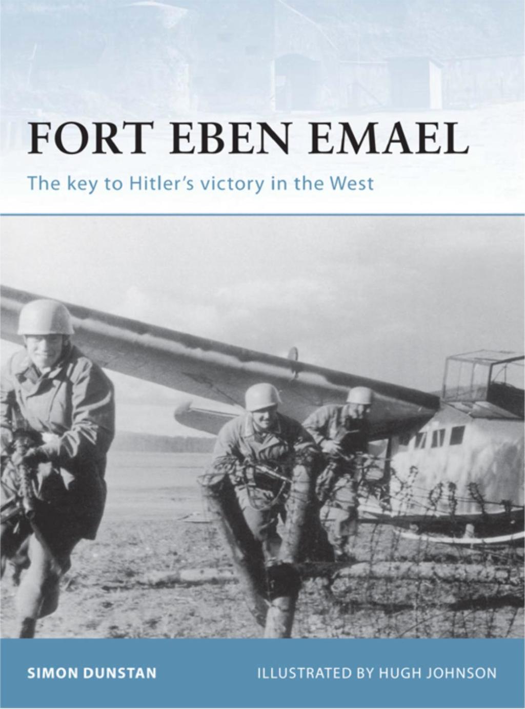 Fort Eben Emael The key to Hitler’s victory in the West 1st Edition