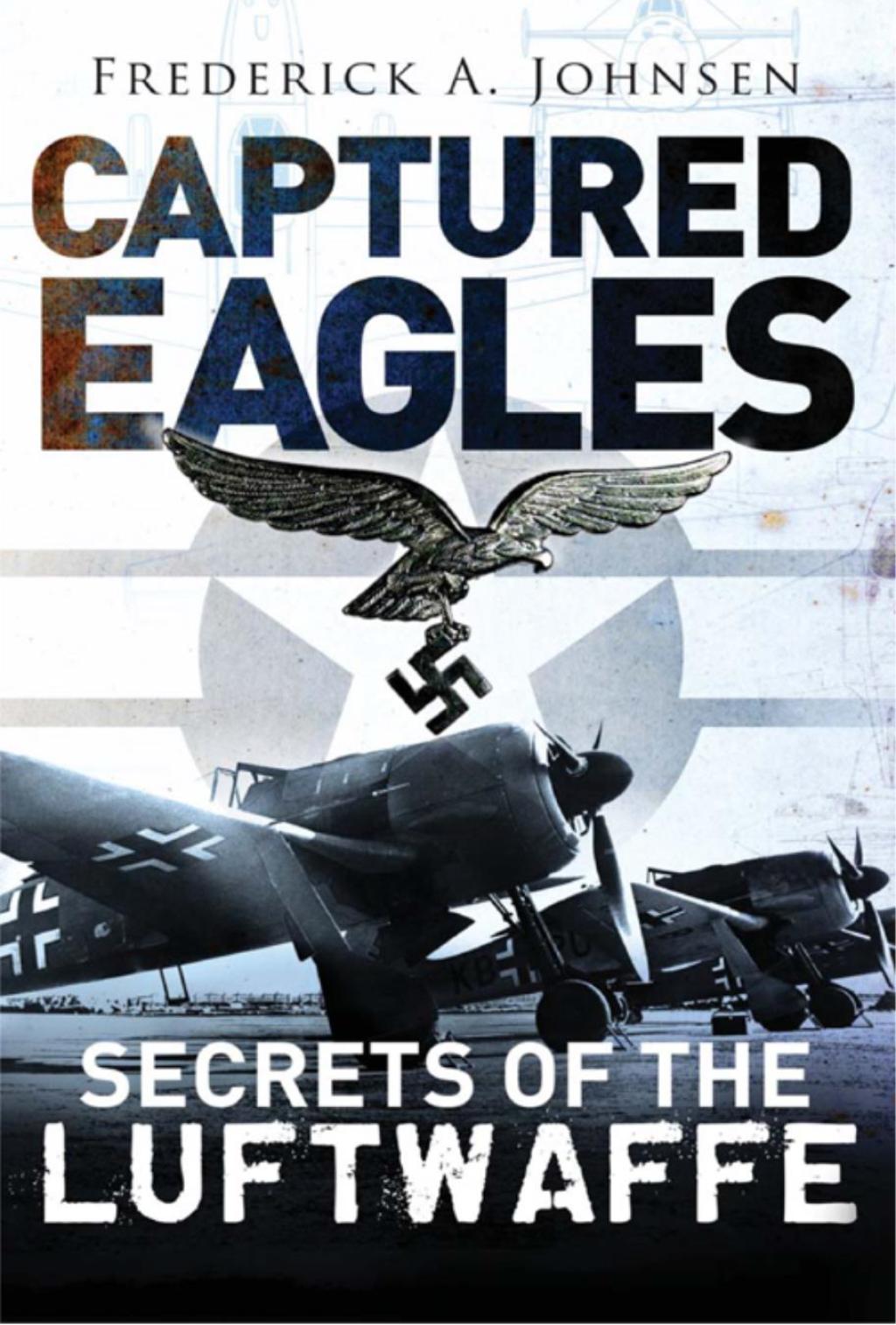 Captured Eagles: Secrets of the Luftwaffe Secrets of the Luftwaffe 1st Edition