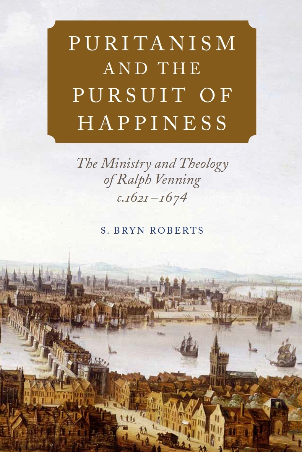 Puritanism and the Pursuit of Happiness The Ministry and Theology of Ralph Venning, c.1621-1674 1st Edition