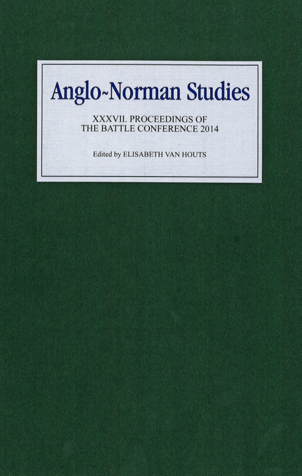 Anglo-Norman Studies XXXVII Proceedings of the Battle Conference 2014 1st Edition