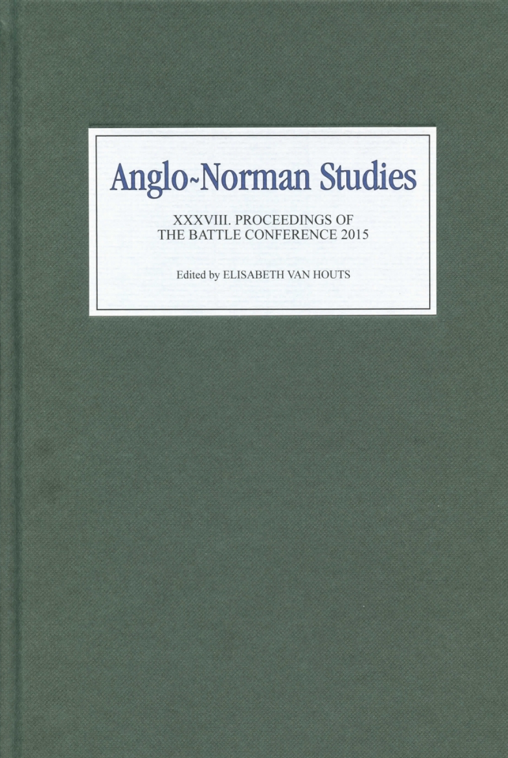 Anglo-Norman Studies XXXVIII Proceedings of the Battle Conference 2015 1st Edition