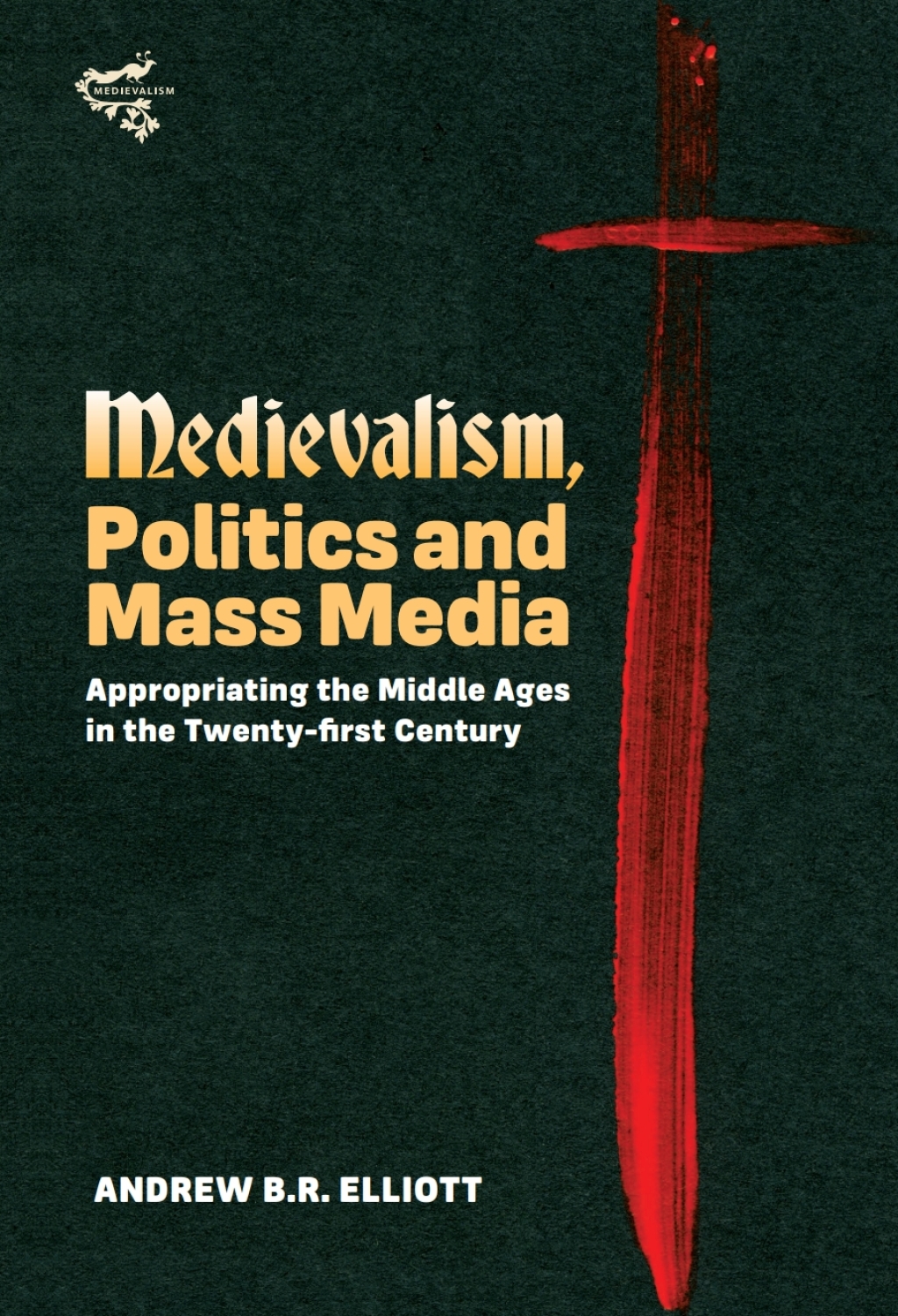 Medievalism, Politics and Mass Media Appropriating the Middle Ages in the Twenty-First Century 1st Edition