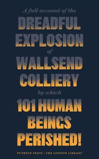 Cover image: A Full Account of the Dreadful Explosion of Wallsend Colliery by which 101 Human Beings Perished! 9781782273257