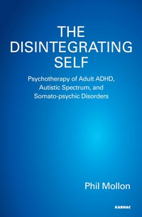 Cover image: The Disintegrating Self: Psychotherapy of Adult ADHD, Autistic Spectrum, and Somato-psychic Disorders 9781782202103