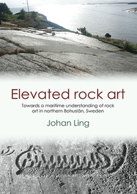 Cover image: Elevated Rock Art: Towards a maritime understanding of Bronze Age rock art in northern Bohuslän, Sweden 9781782977629
