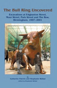 Cover image: The Bull Ring Uncovered: Excavations at Edgbaston Street, Moor Street, Park Street and The Row, Birmingham City Centre, 1997-2001 1st edition 9781842172858
