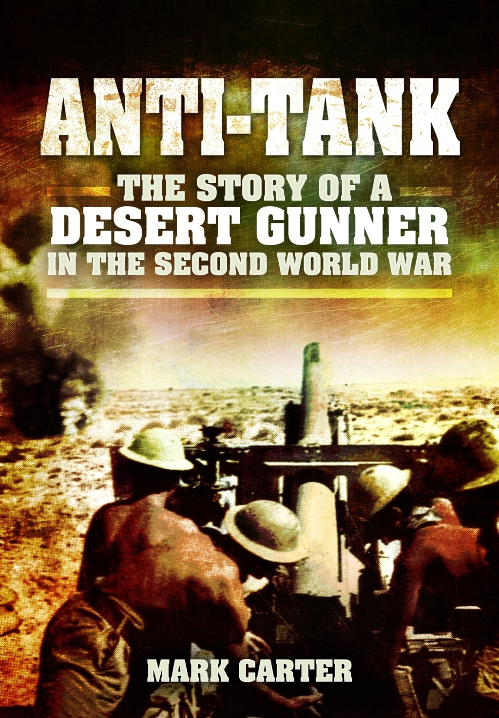 Anti-Tank The Story of a Desert Gunner in the Second World War