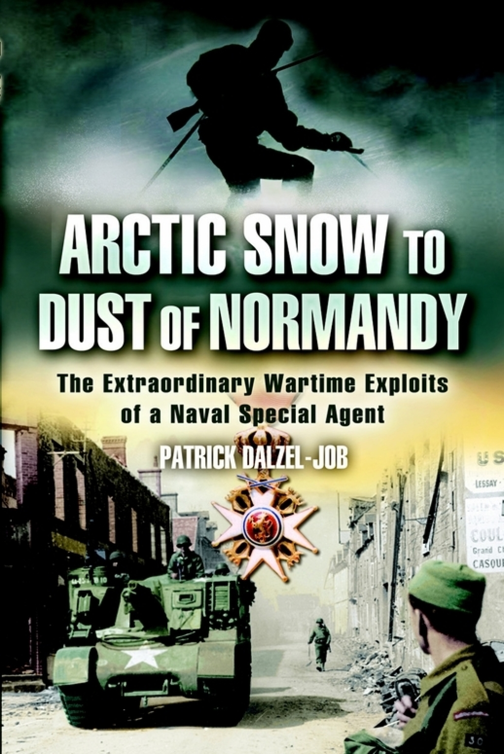 Arctic Snow to Dust of Normandy The Extraordinary Wartime Exploits of a Naval Special Agent