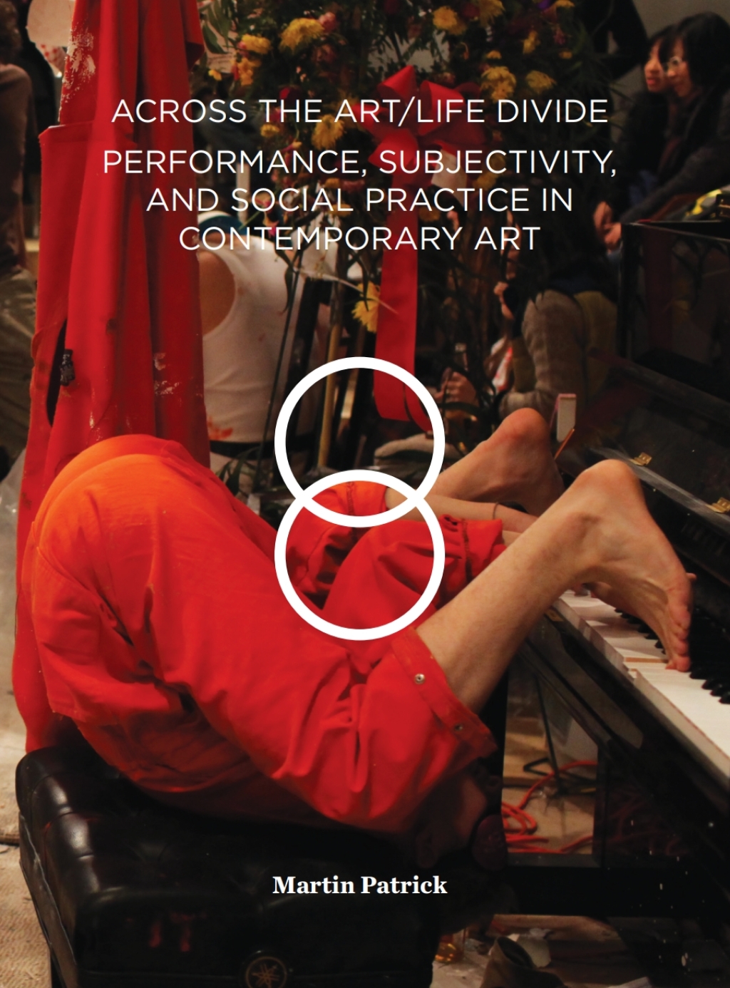 Across the Art/Life Divide Performance, Subjectivity, and Social Practice in Contemporary Art 1st Edition