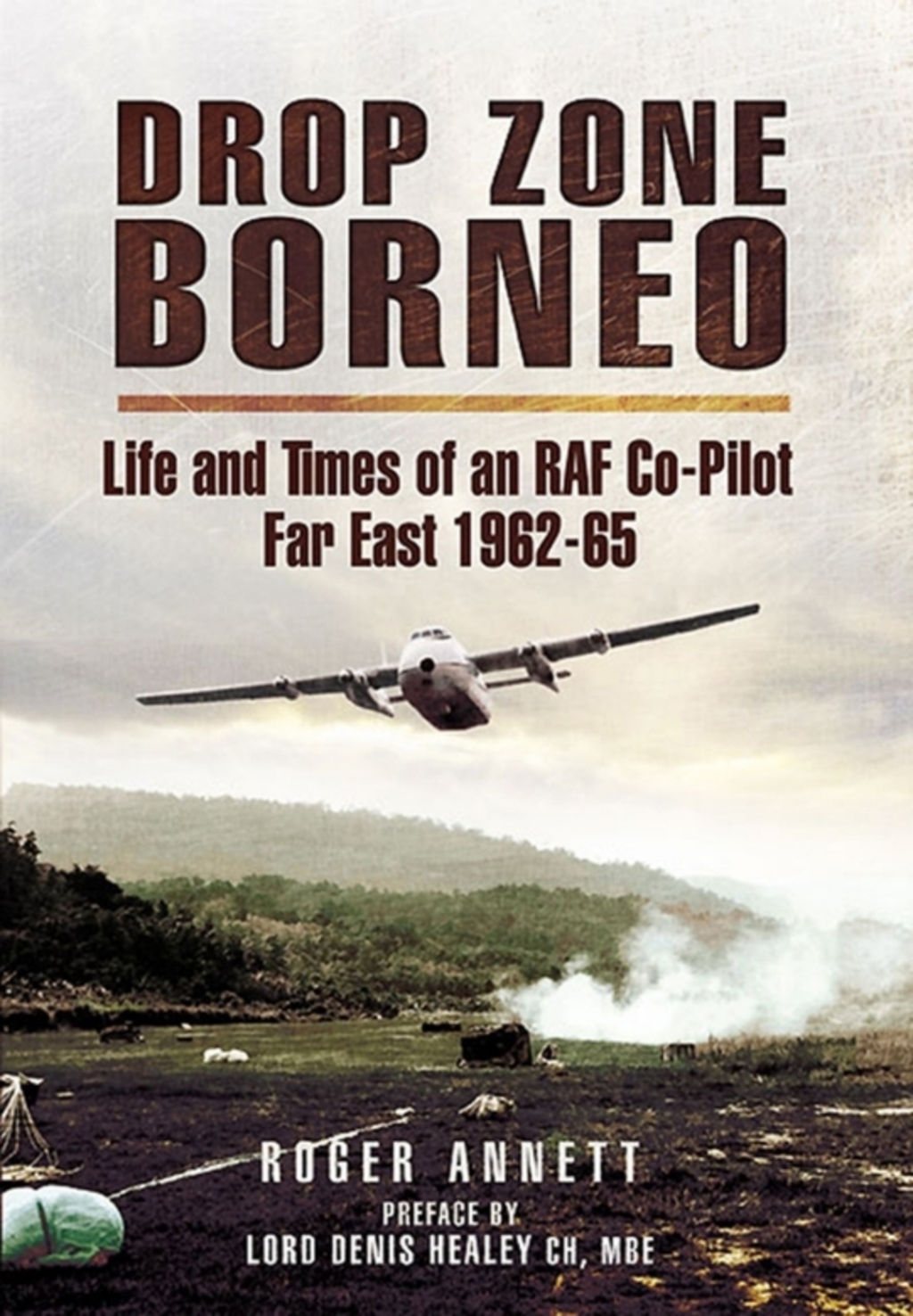 Drop Zone Borneo Life and Times of an RAF Co-Pilot Far East, 1962-65
