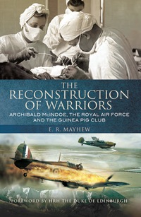 Cover image: The Reconstruction of Warriors: Archibald McIndoe, the Royal Air Force and the Guinea Pig Club 9781848325845