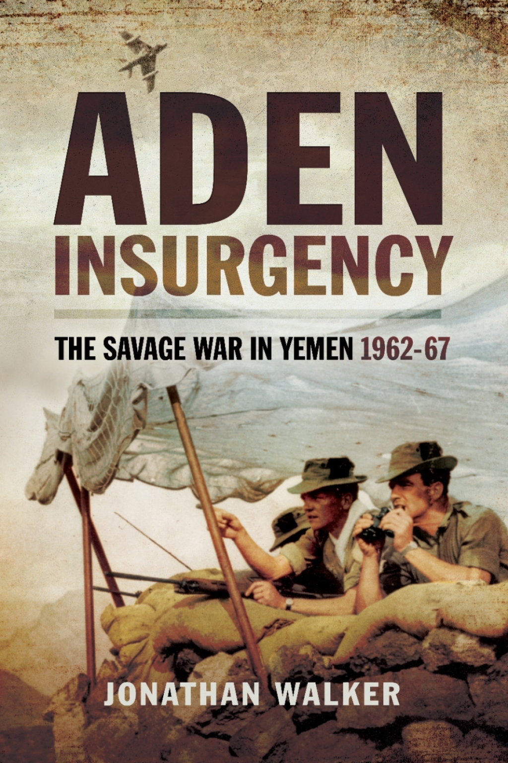 Aden Insurgency The Savage War in Yeman 1962-67
