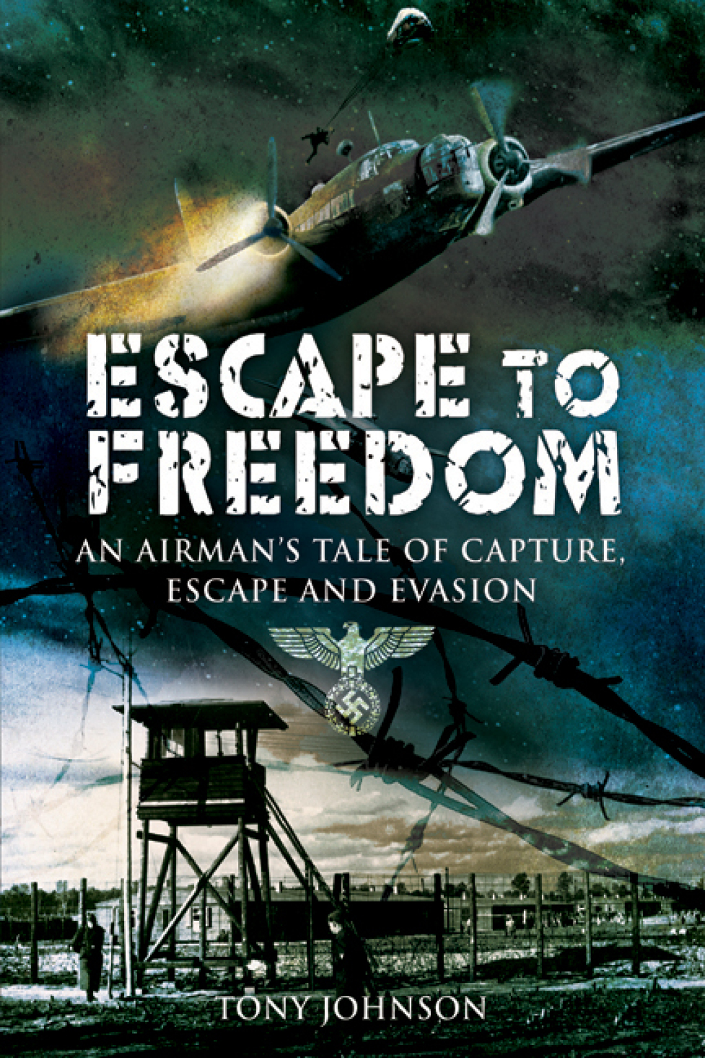 Escape to Freedom An Airman’s Tale of Capture, Escape and Evasion