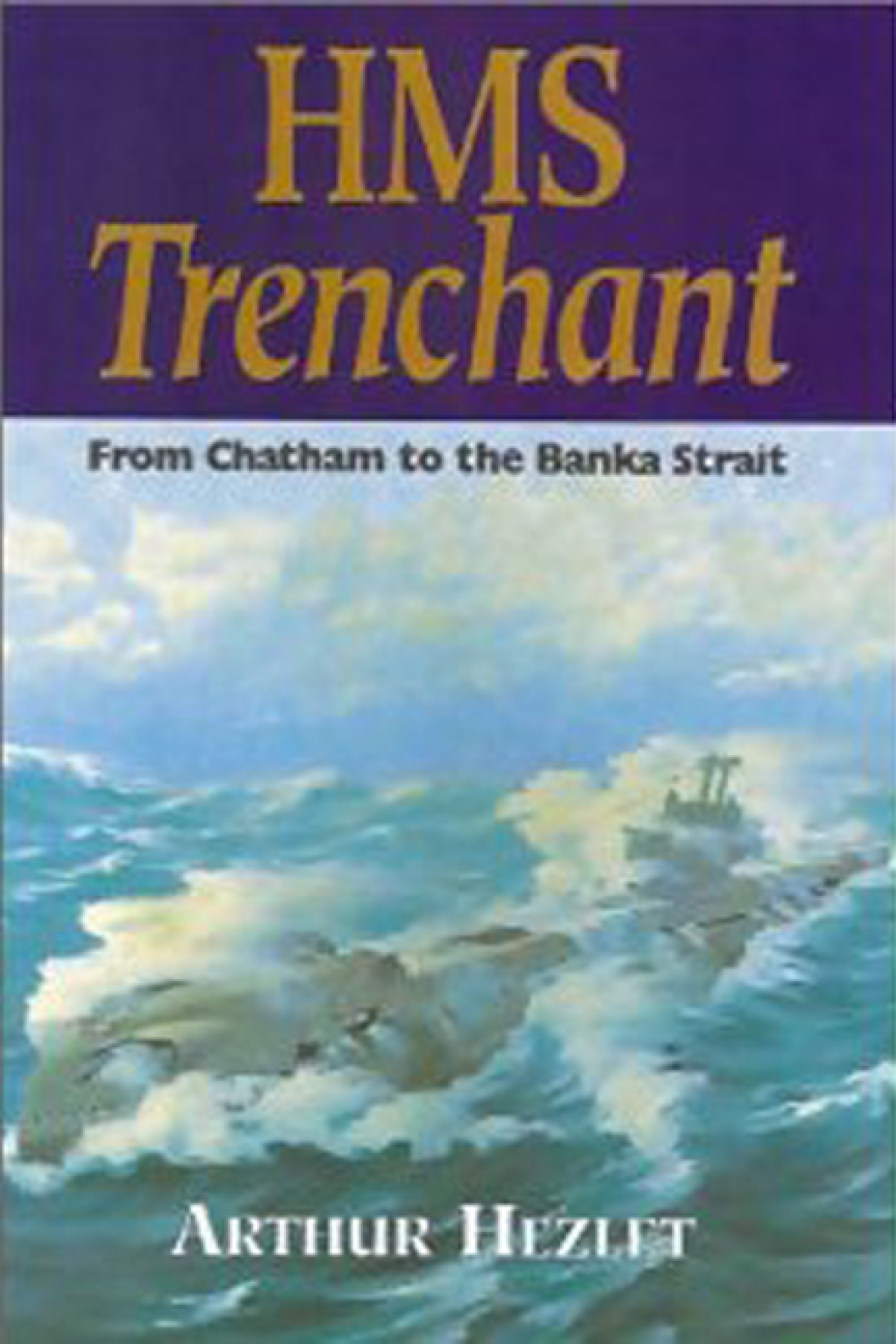 HMS Trenchant From Chatham to the Banka Strait