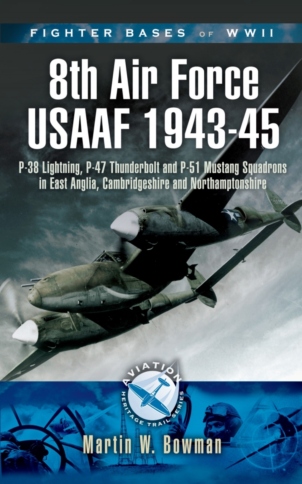 Fighter Bases of WW II US 8th Army Air Force Fighter Command USAAF, 1943–45 P-38 Lightning, P-47 Thunderbolt and P-51 Mustang Squadrons in East Anglia, Cambridgeshire and Northamptonshire